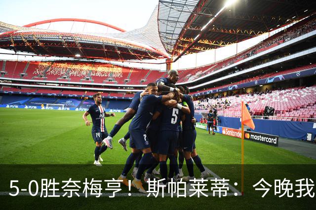 5-0胜奈梅亨！斯帕莱蒂：今晚我们用脑子踢球了，比上一场更聪明
